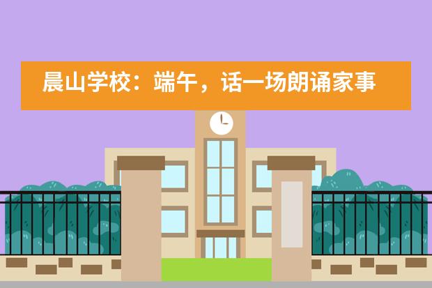 晨山学校：端午，话一场朗诵家事图片