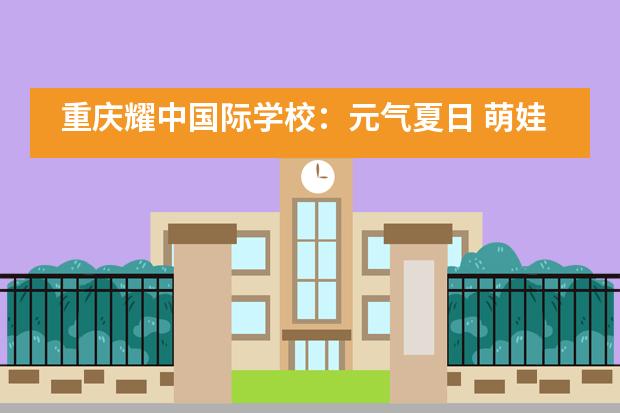 重庆耀中国际学校：元气夏日 萌娃回归图片