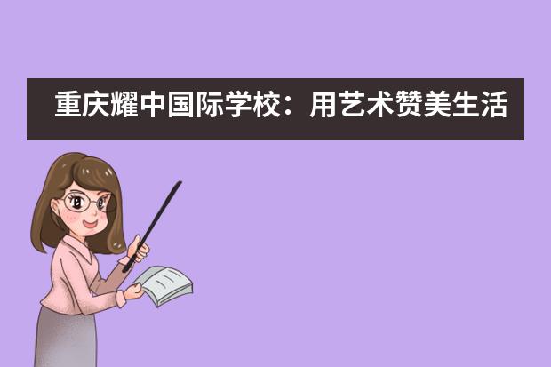 重庆耀中国际学校：用艺术赞美生活图片