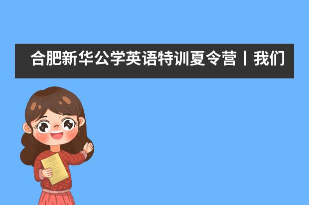 合肥新华公学英语特训夏令营丨我们乘风破浪而来，满载而归图片